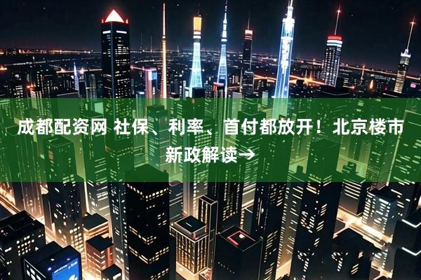 成都配资网 社保、利率、首付都放开！北京楼市新政解读→