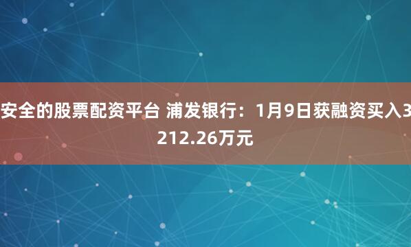 安全的股票配资平台 浦发银行：1月9日获融资买入3212.26万元