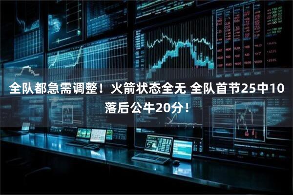 全队都急需调整！火箭状态全无 全队首节25中10落后公牛20分！