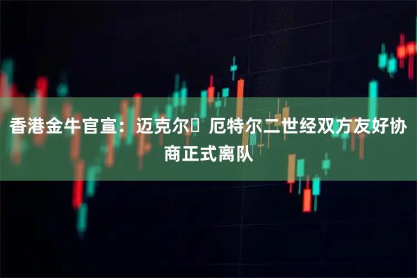 香港金牛官宣：迈克尔・厄特尔二世经双方友好协商正式离队