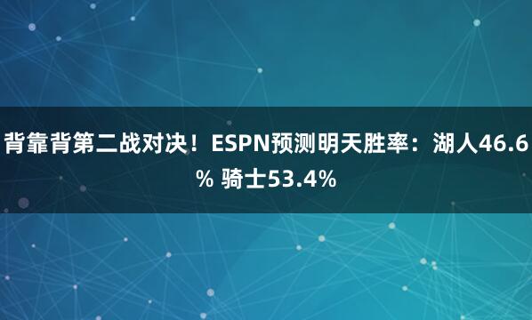 背靠背第二战对决！ESPN预测明天胜率：湖人46.6% 骑士53.4%