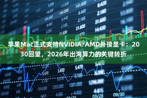 苹果Mac正式支持NVIDIA/AMD外接显卡:2030回望,2026年出海算力的关键转折