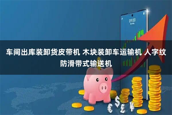 车间出库装卸货皮带机 木块装卸车运输机 人字纹防滑带式输送机