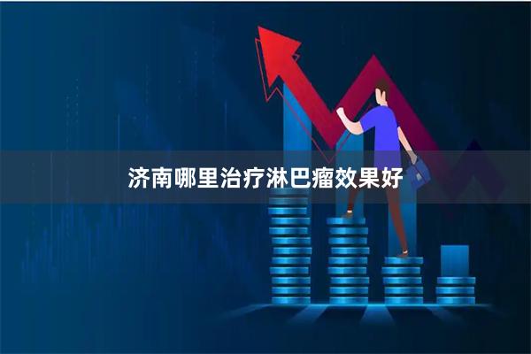 济南哪里治疗淋巴瘤效果好
