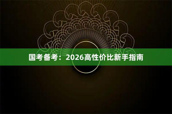 国考备考：2026高性价比新手指南
