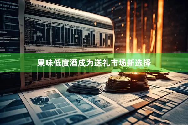 果味低度酒成为送礼市场新选择