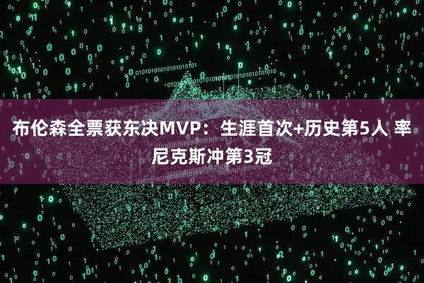 布伦森全票获东决MVP：生涯首次+历史第5人 率尼克斯冲第3冠