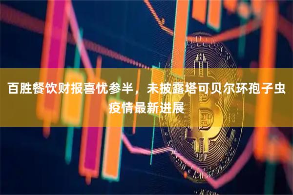 百胜餐饮财报喜忧参半，未披露塔可贝尔环孢子虫疫情最新进展