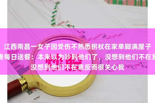 江西南昌一女子因受伤不熟悉拐杖在家单脚满屋子跳，楼下老夫妻每日送餐：本来以为吵到他们了，没想到他们不在意反而很关心我