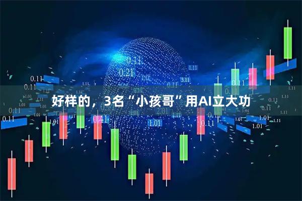 好样的，3名“小孩哥”用AI立大功